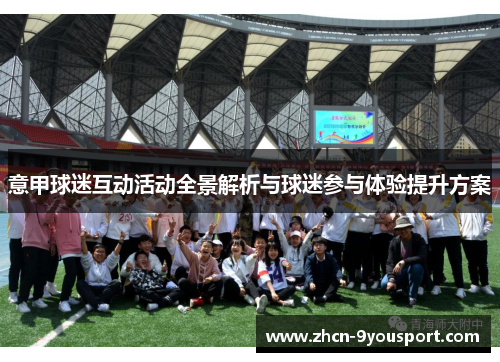 意甲球迷互动活动全景解析与球迷参与体验提升方案