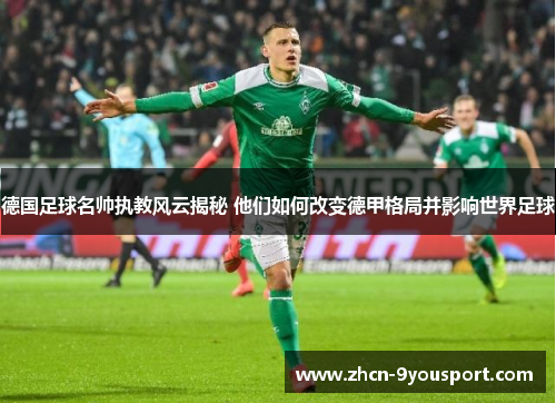 德国足球名帅执教风云揭秘 他们如何改变德甲格局并影响世界足球