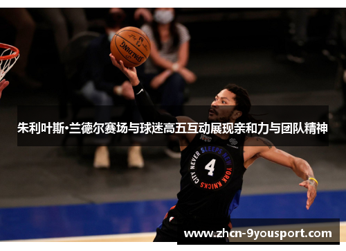 朱利叶斯·兰德尔赛场与球迷高五互动展现亲和力与团队精神