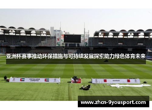 亚洲杯赛事推动环保措施与可持续发展探索助力绿色体育未来