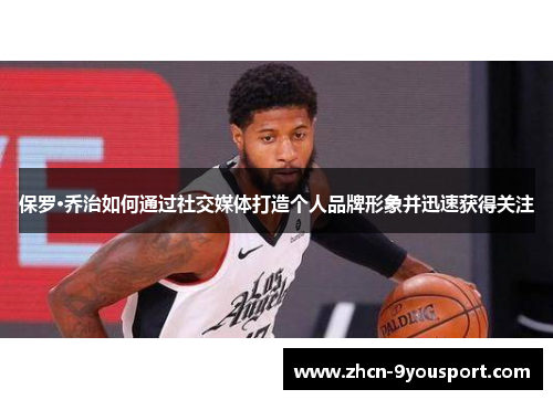 保罗·乔治如何通过社交媒体打造个人品牌形象并迅速获得关注