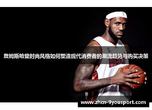詹姆斯哈登时尚风格如何塑造现代消费者的潮流趋势与购买决策