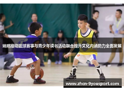 姚明推动篮球赛事与青少年读书活动融合提升文化内涵助力全面发展