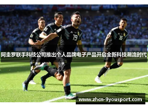 阿圭罗联手科技公司推出个人品牌电子产品开启全新科技潮流时代