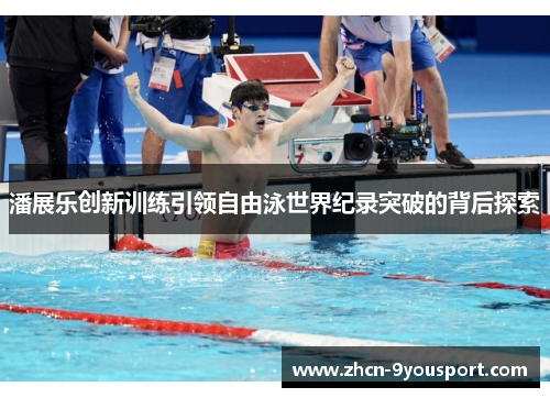 潘展乐创新训练引领自由泳世界纪录突破的背后探索