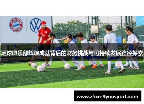 足球俱乐部辉煌成就背后的财务挑战与可持续发展路径探索