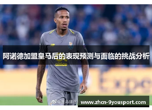 阿诺德加盟皇马后的表现预测与面临的挑战分析