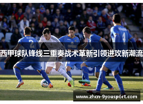 西甲球队锋线三重奏战术革新引领进攻新潮流
