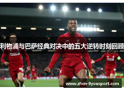 利物浦与巴萨经典对决中的五大逆转时刻回顾