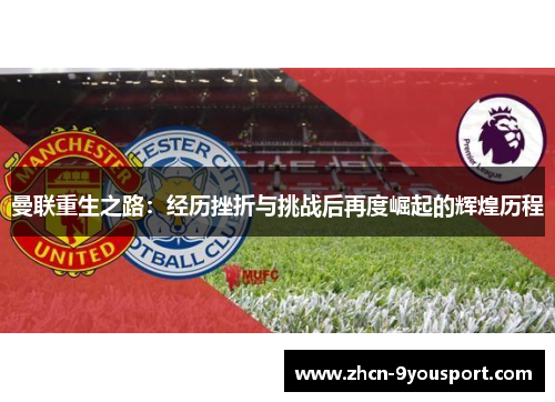 曼联重生之路：经历挫折与挑战后再度崛起的辉煌历程