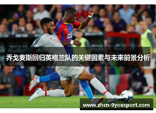 乔戈麦斯回归英格兰队的关键因素与未来前景分析