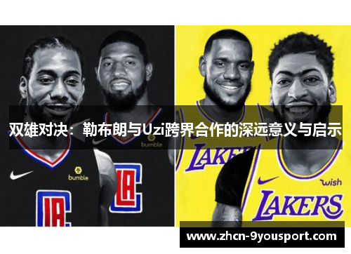 双雄对决：勒布朗与Uzi跨界合作的深远意义与启示