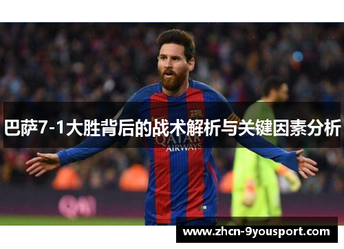 巴萨7-1大胜背后的战术解析与关键因素分析
