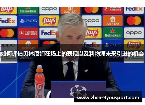 如何评估贝林厄姆在场上的表现以及利物浦未来引进的机会