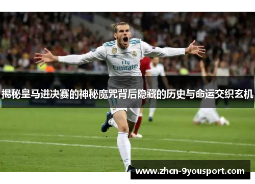 揭秘皇马进决赛的神秘魔咒背后隐藏的历史与命运交织玄机