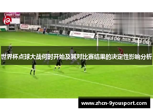 世界杯点球大战何时开始及其对比赛结果的决定性影响分析
