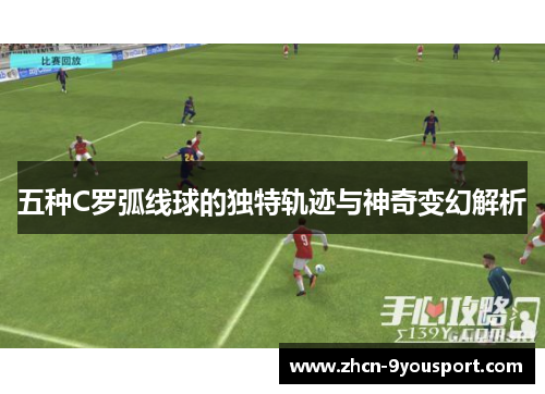 五种C罗弧线球的独特轨迹与神奇变幻解析