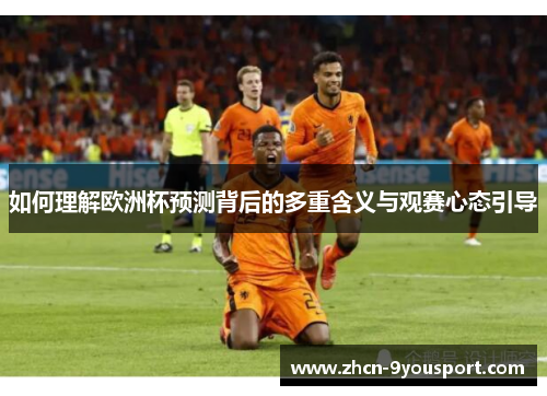如何理解欧洲杯预测背后的多重含义与观赛心态引导