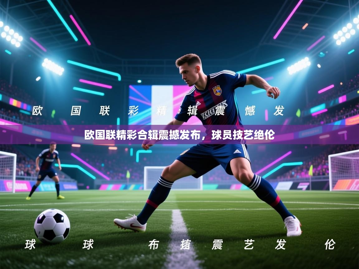 欧国联精彩合辑震撼发布，球员技艺绝伦  第2张