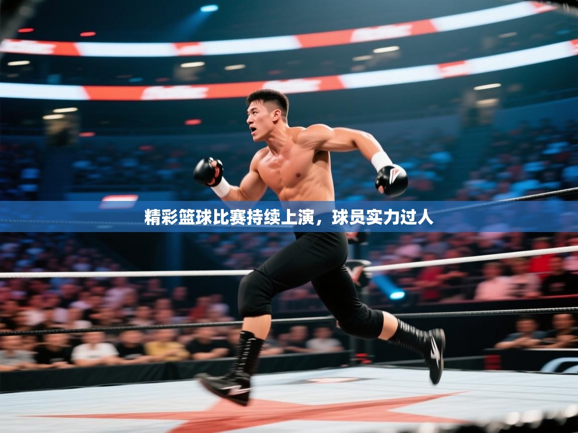 精彩篮球比赛持续上演，球员实力过人